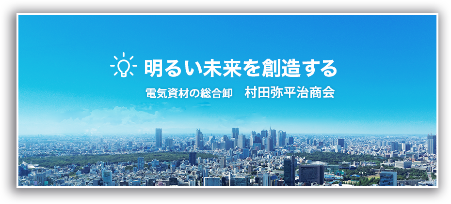 明るい未来を創造する電気資材の総合卸　村田弥平治商会